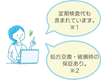 定期検査代も含まれています。※１
処方交換・破損時の保証あり※２